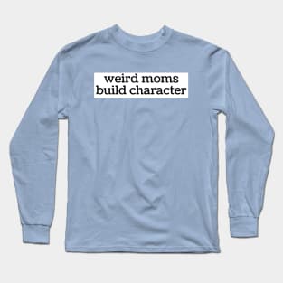 Weird Moms Build Character Long Sleeve T-Shirt